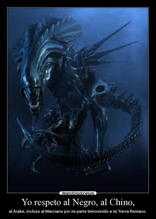 Yo respeto al Negro, al Chino, - al Árabe, incluso al Marciano por mi parte bienvenido a mi Tierra Romano.