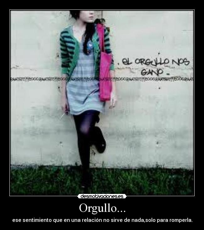 Orgullo... - ese sentimiento que en una relación no sirve de nada,solo para romperla.