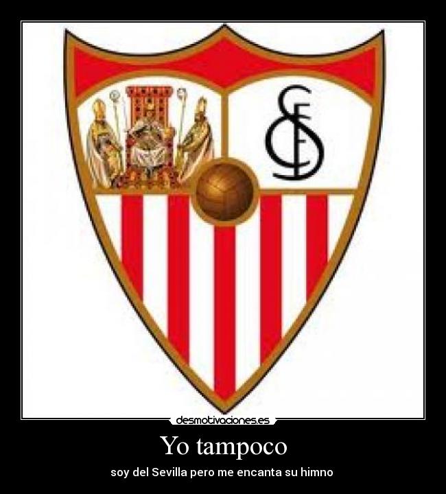 Yo tampoco - soy del Sevilla pero me encanta su himno