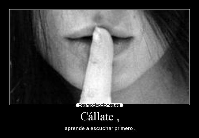 Cállate , - aprende a escuchar primero .