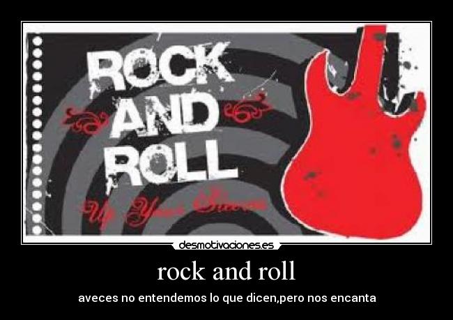 rock and roll - aveces no entendemos lo que dicen,pero nos encanta