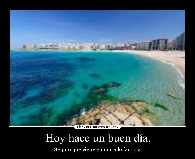 Hoy hace un buen día. - Seguro que viene alguno y lo fastidia.