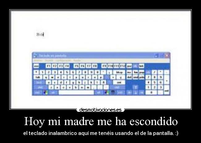 Hoy mi madre me ha escondido - el teclado inalambrico aquí me tenéis usando el de la pantalla. :)