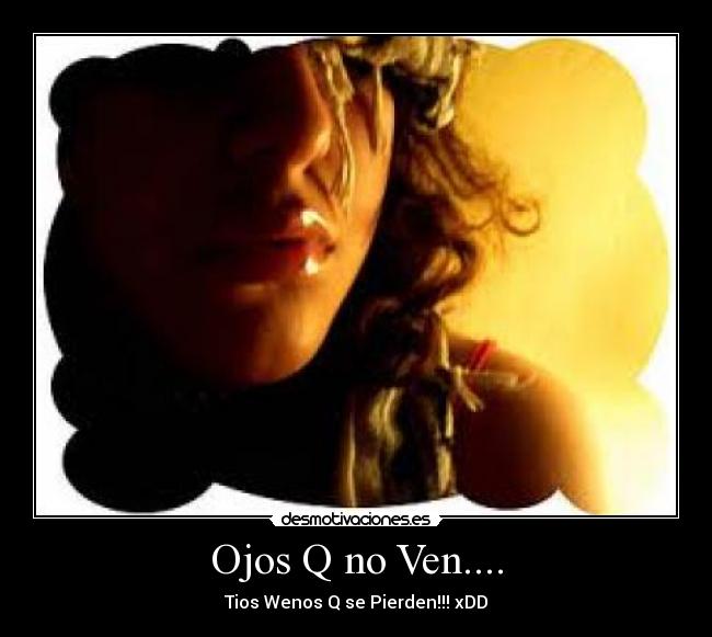 Ojos Q no Ven.... - Tios Wenos Q se Pierden!!! xDD