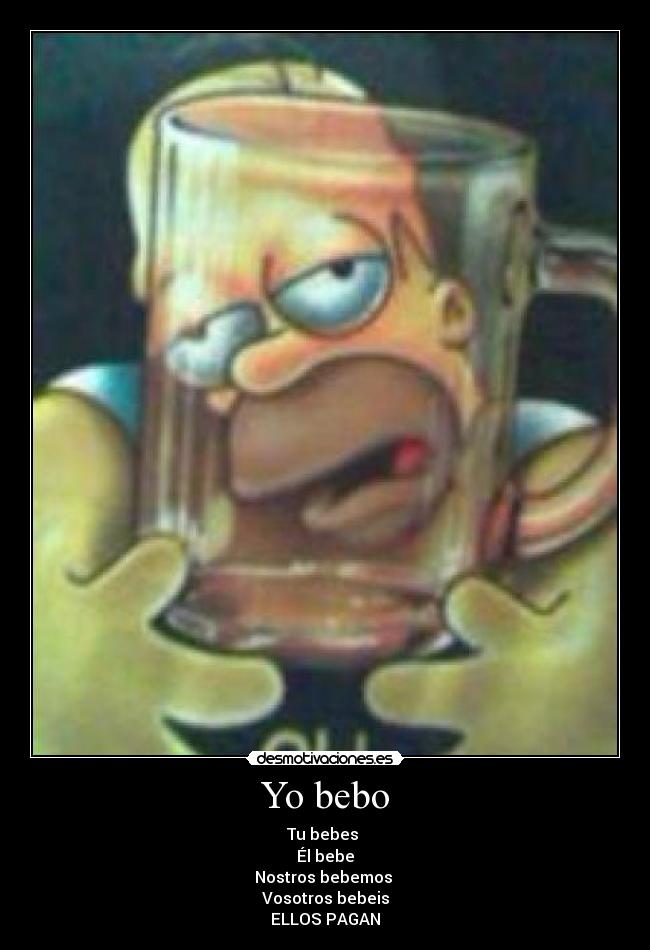 Yo bebo - Tu bebes
Él bebe
Nostros bebemos
Vosotros bebeis
ELLOS PAGAN