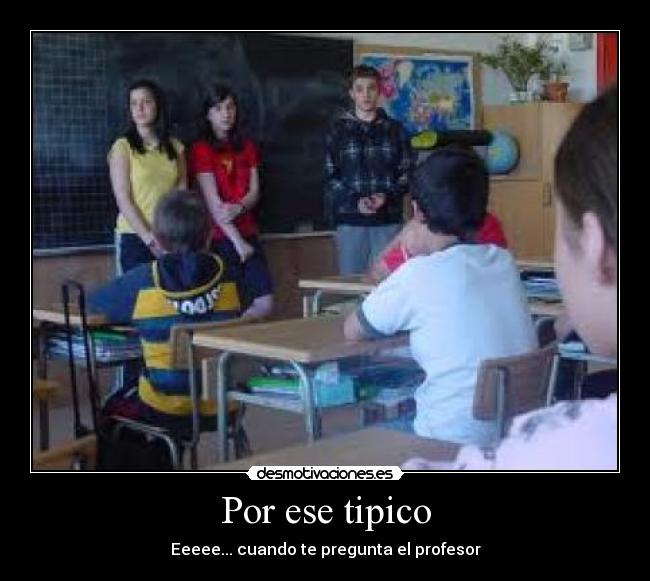 Por ese tipico - Eeeee... cuando te pregunta el profesor