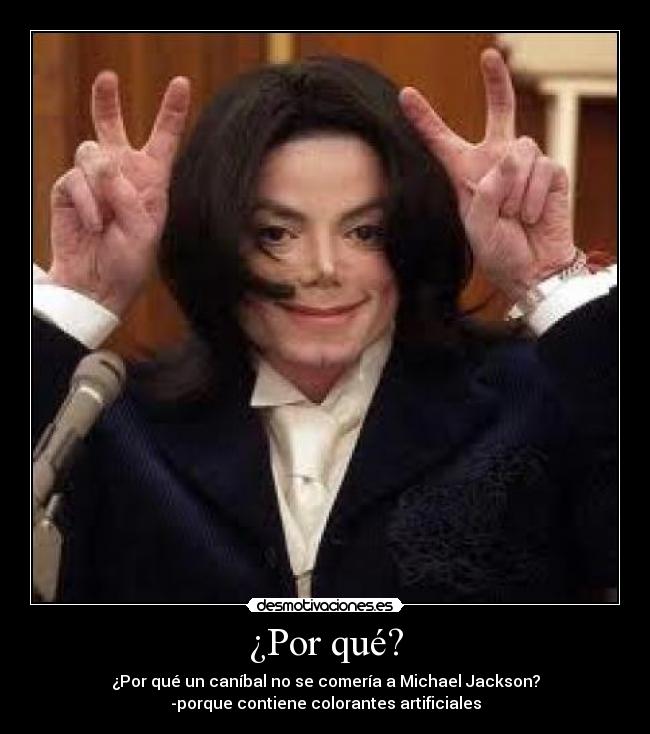 ¿Por qué? - ¿Por qué un caníbal no se comería a Michael Jackson?
-porque contiene colorantes artificiales