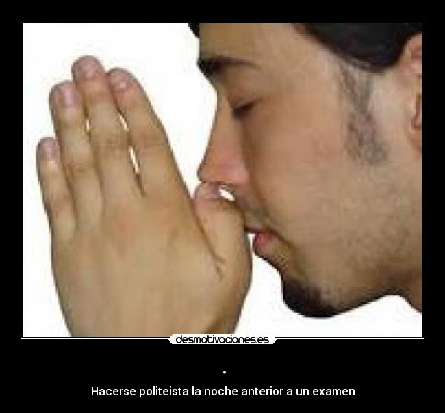. - Hacerse politeista la noche anterior a un examen