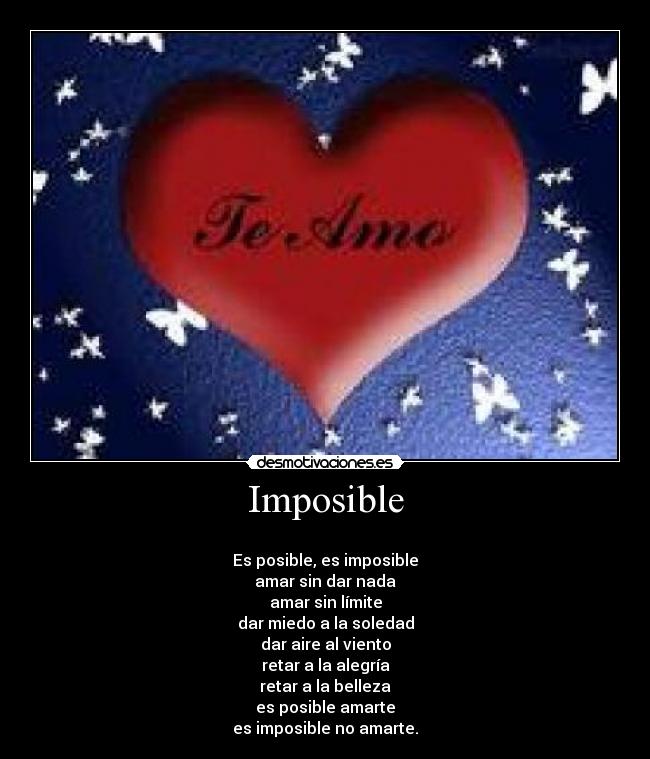 Imposible -
Es posible, es imposible
amar sin dar nada
amar sin límite
dar miedo a la soledad
dar aire al viento
retar a la alegría
retar a la belleza
es posible amarte
es imposible no amarte.