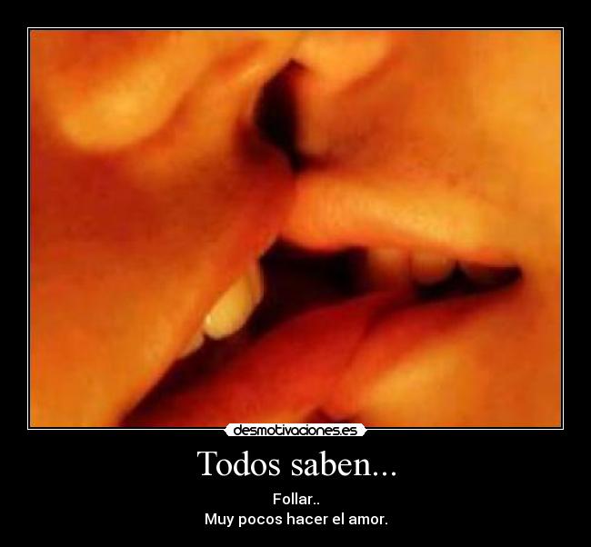 Todos saben... - Follar..
Muy pocos hacer el amor.