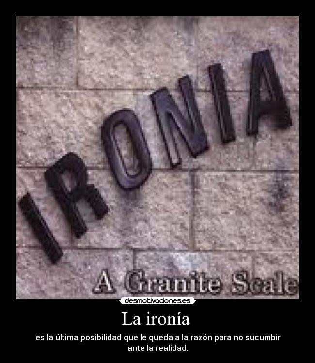 La ironía  - es la última posibilidad que le queda a la razón para no sucumbir ante la realidad.