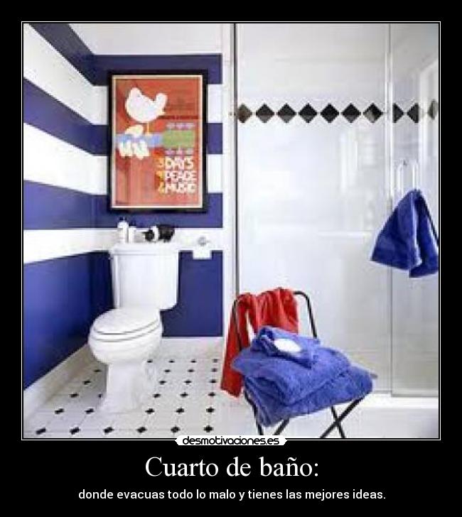 Cuarto de baño: - donde evacuas todo lo malo y tienes las mejores ideas.