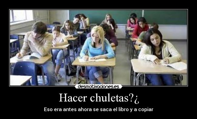 Hacer chuletas?¿ - Eso era antes ahora se saca el libro y a copiar