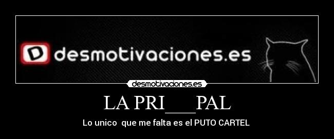 LA PRI___PAL - Lo unico  que me falta es el PUTO CARTEL 