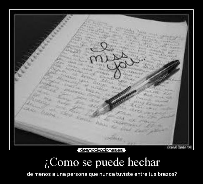 ¿Como se puede hechar - de menos a una persona que nunca tuviste entre tus brazos?