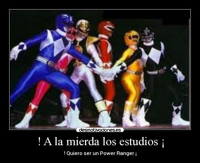 ! A la mierda los estudios ¡ - ! Quiero ser un Power Ranger ¡