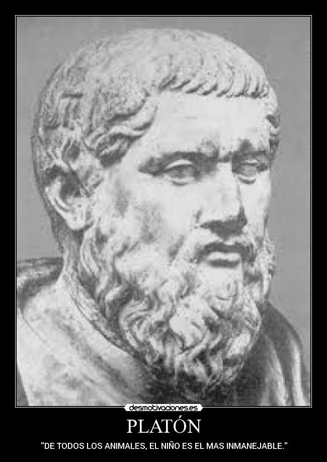 PLATÓN - DE TODOS LOS ANIMALES, EL NIÑO ES EL MAS INMANEJABLE.