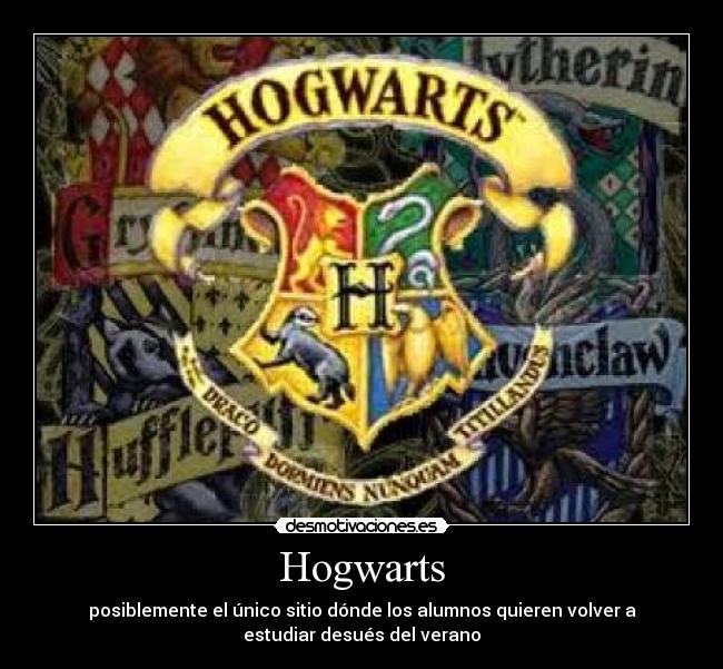 Hogwarts - posiblemente el único sitio dónde los alumnos quieren volver a
estudiar desués del verano