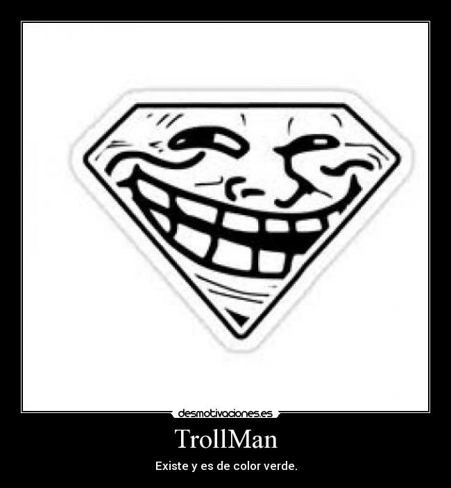 TrollMan - Existe y es de color verde.