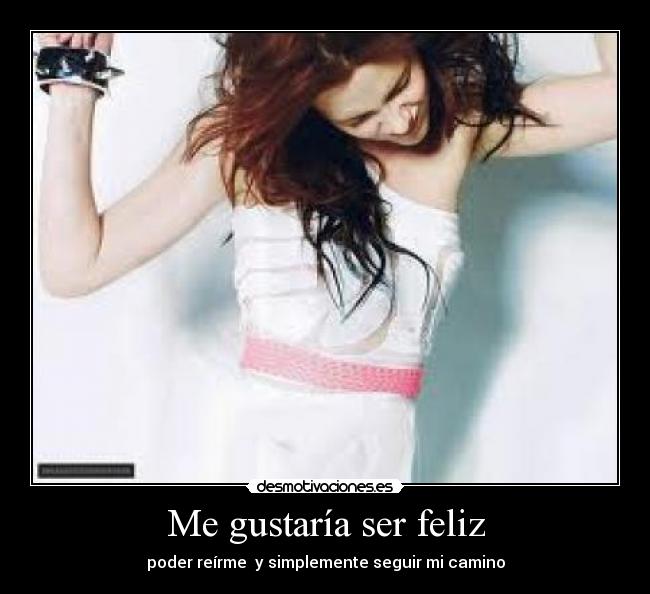 Me gustaría ser feliz - poder reírme y simplemente seguir mi camino