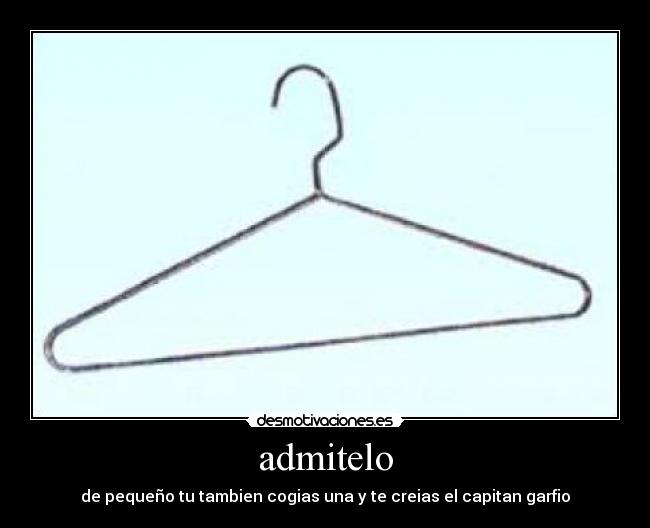 admitelo - de pequeño tu tambien cogias una y te creias el capitan garfio