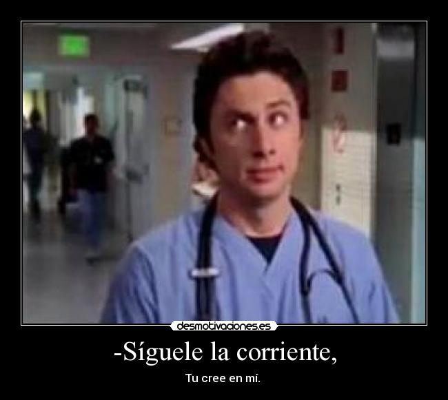-Síguele la corriente, - Tu cree en mí.