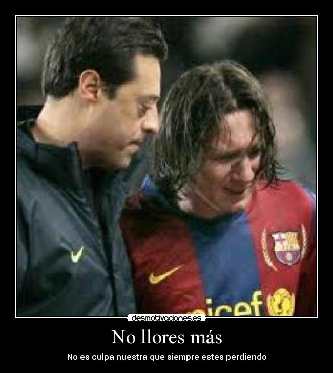 No llores más - No es culpa nuestra que siempre estes perdiendo