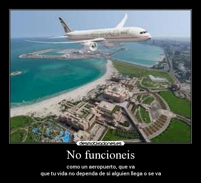 No funcioneis - como un aeropuerto, que va
que tu vida no dependa de si alguien llega o se va