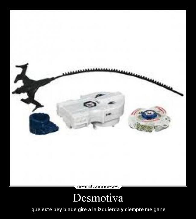 Desmotiva - que este bey blade gire a la izquierda y siempre me gane