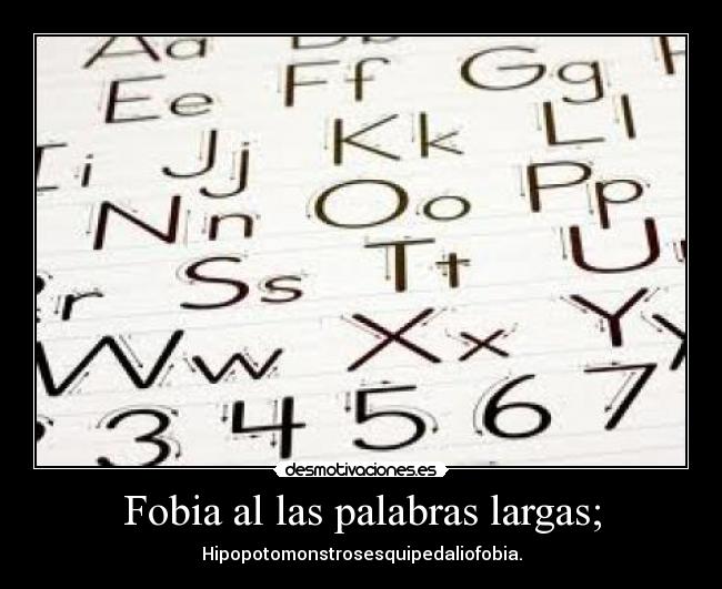 Fobia al las palabras largas; - Hipopotomonstrosesquipedaliofobia.