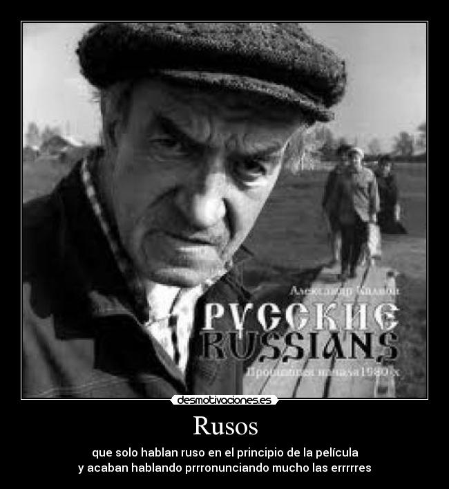 Rusos - que solo hablan ruso en el principio de la película
y acaban hablando prrronunciando mucho las errrrres