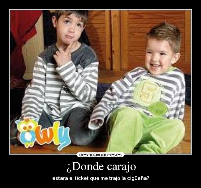 ¿Donde carajo - estara el ticket que me trajo la cigüeña?