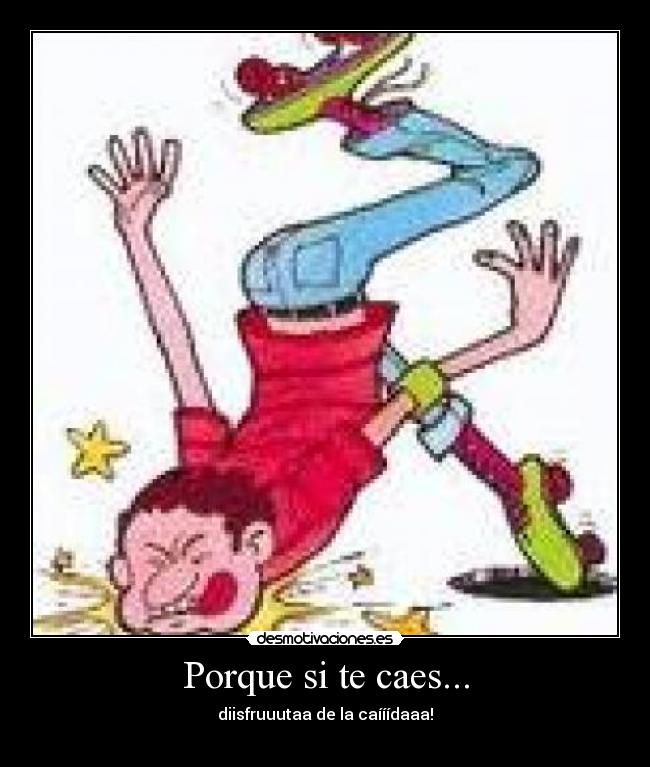 Porque si te caes... -