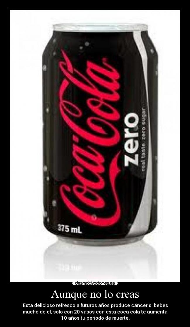 Aunque no lo creas - Esta delicioso refresco a futuros años produce cáncer si bebes
mucho de el, solo con 20 vasos con esta coca cola te aumenta
10 años tu periodo de muerte.