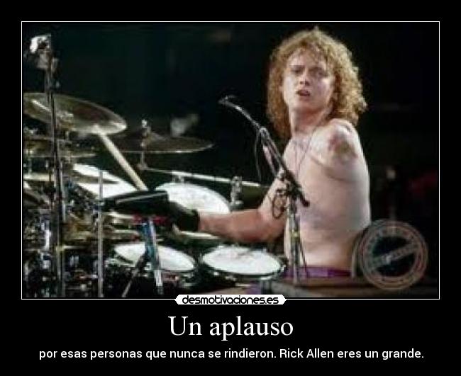 Un aplauso - por esas personas que nunca se rindieron. Rick Allen eres un grande.