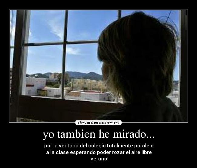 yo tambien he mirado... - por la ventana del colegio totalmente paralelo
a la clase esperando poder rozar el aire libre
¡verano!