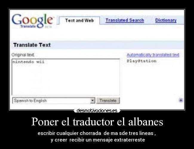 Poner el traductor el albanes - escribir cualquier chorrada de ma sde tres lineas ,
y creer recibir un mensaje extraterreste