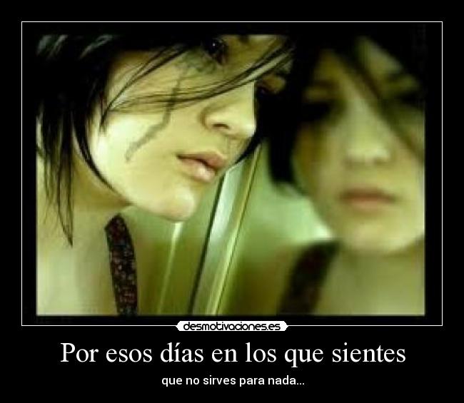 Por esos días en los que sientes - que no sirves para nada...