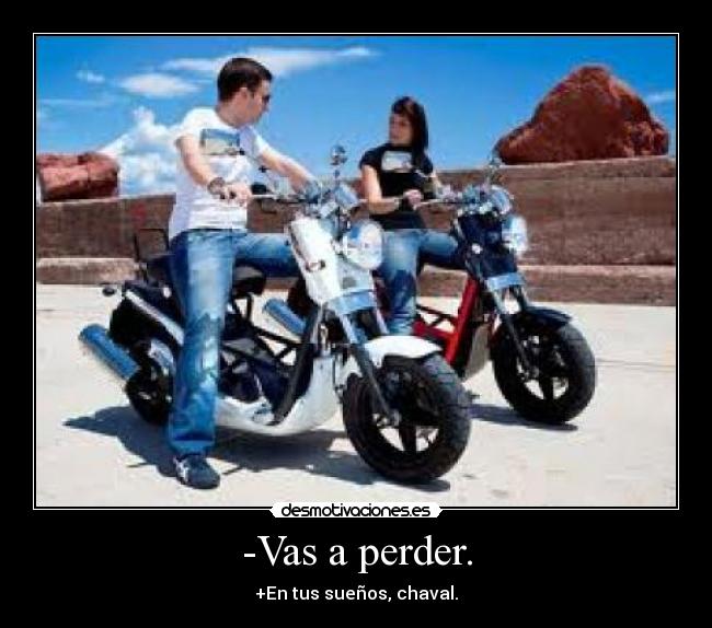 -Vas a perder. - +En tus sueños, chaval.