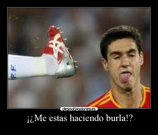 ¡¿Me estas haciendo burla!? - 