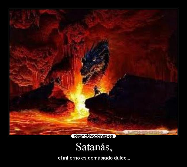 Satanás, - el infierno es demasiado dulce...