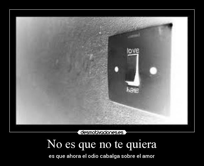No es que no te quiera - es que ahora el odio cabalga sobre el amor 