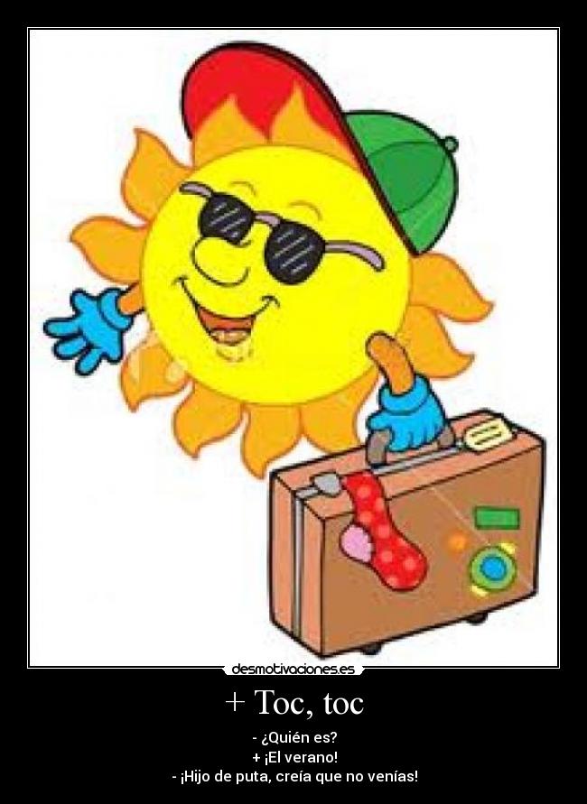 + Toc, toc - - ¿Quién es?
+ ¡El verano!
- ¡Hijo de puta, creía que no venías!