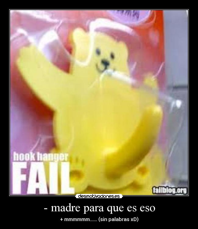 - madre para que es eso - + mmmmmm...... (sin palabras xD)