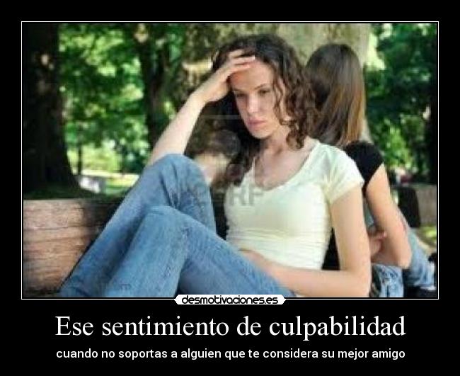 Ese sentimiento de culpabilidad - cuando no soportas a alguien que te considera su mejor amigo