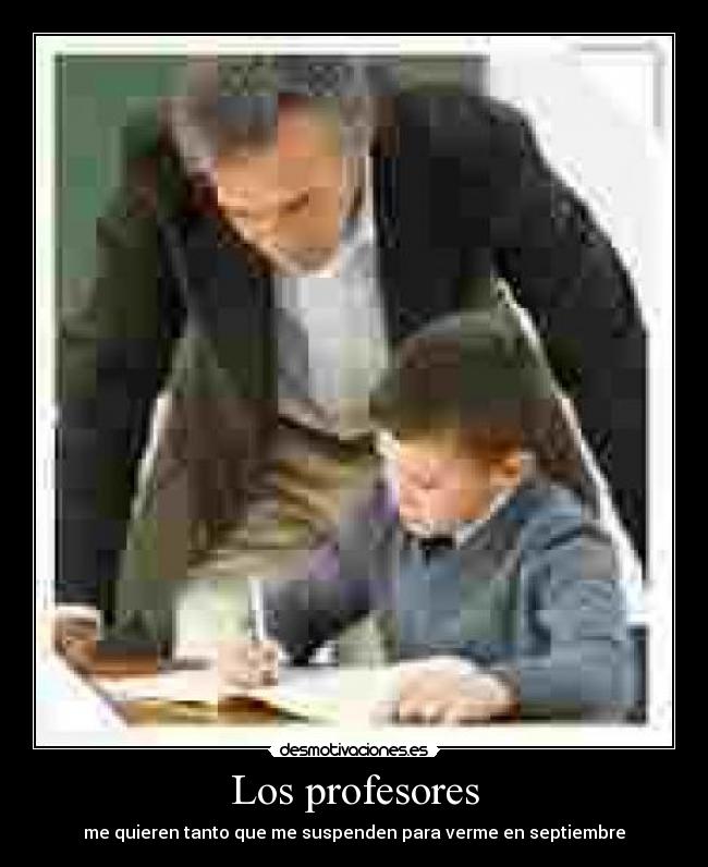 Los profesores - me quieren tanto que me suspenden para verme en septiembre