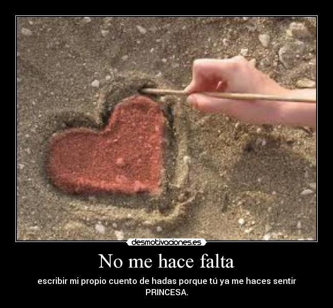 No me hace falta - escribir mi propio cuento de hadas porque tú ya me haces sentir PRINCESA.