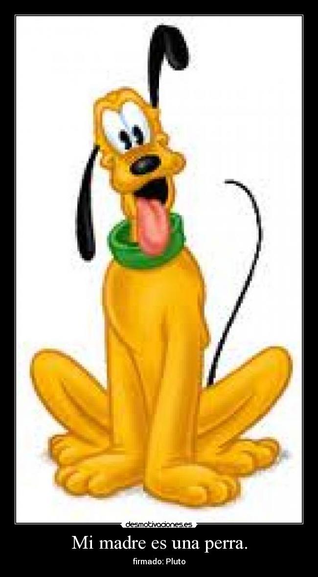 Mi madre es una perra. - firmado: Pluto