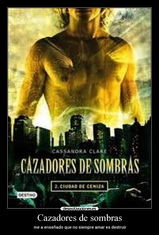 Cazadores de sombras -  me a enseñado que no siempre amar es destruir