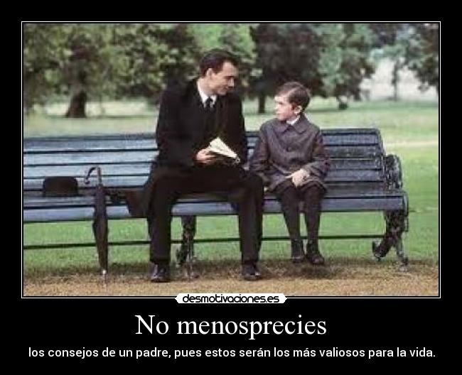 No menosprecies - los consejos de un padre, pues estos serán los más valiosos para la vida.